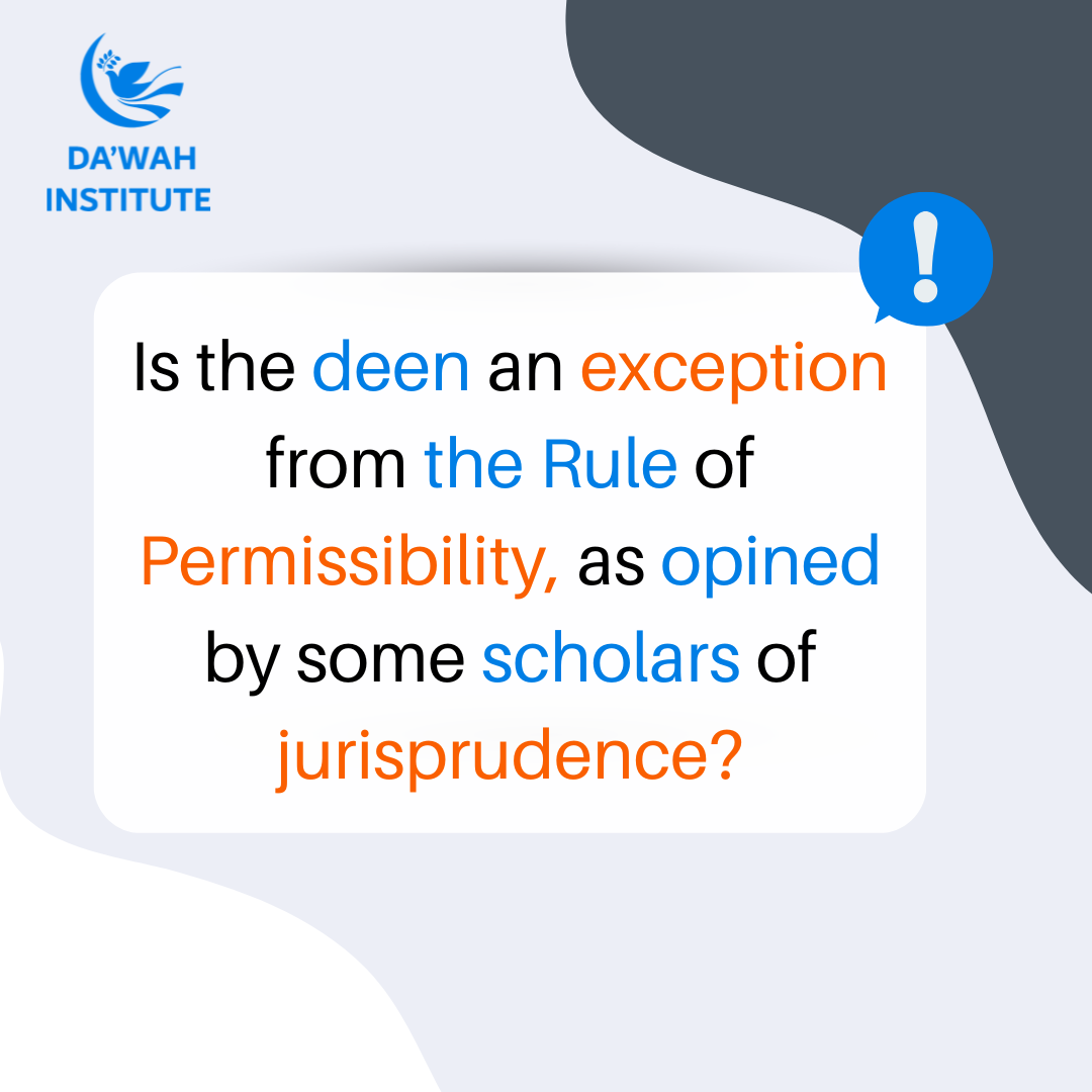 Is the deen an exception from the Rule of Permissibility, as opined by some scholars of jurisprudence?