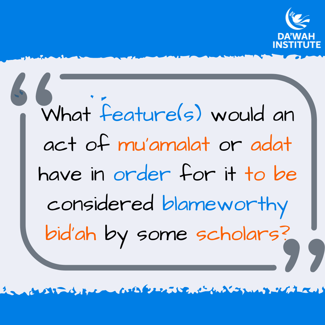 What feature(s) would an act of mu’amalat or adat have in order for it to be considered blameworthy bid’ah by some scholars?