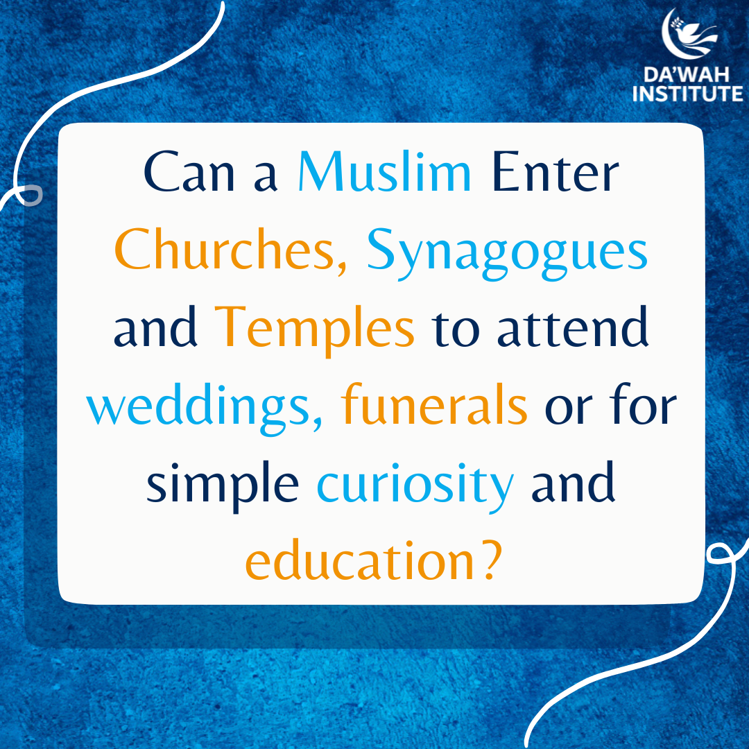 Can a Muslim Enter Churches, Synagogues and Temples to attend weddings, funerals or for simple curiosity and education?